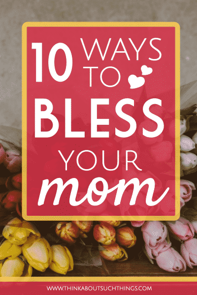 10 Creative Ways To Honor And Bless Your Mom | Think About Such Things