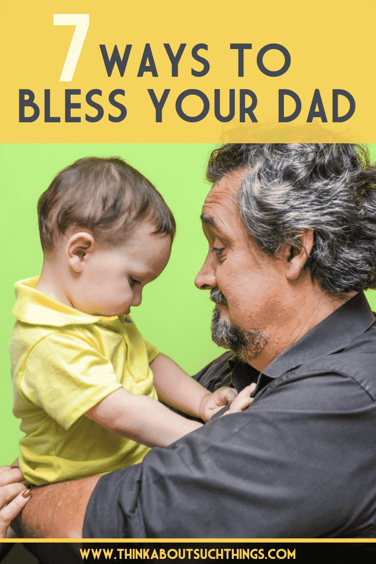 7 Ways To Bless Your Dad | Think About Such Things