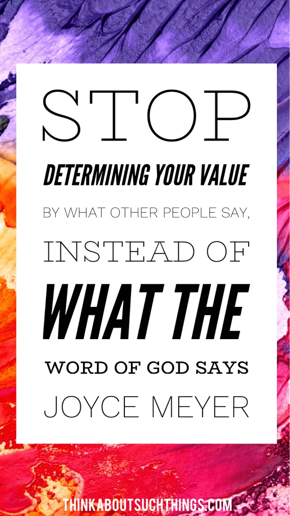 Stop determining your value by what other people say, instead of what the Word of God says - Joyce Meyer 
Christian Quote