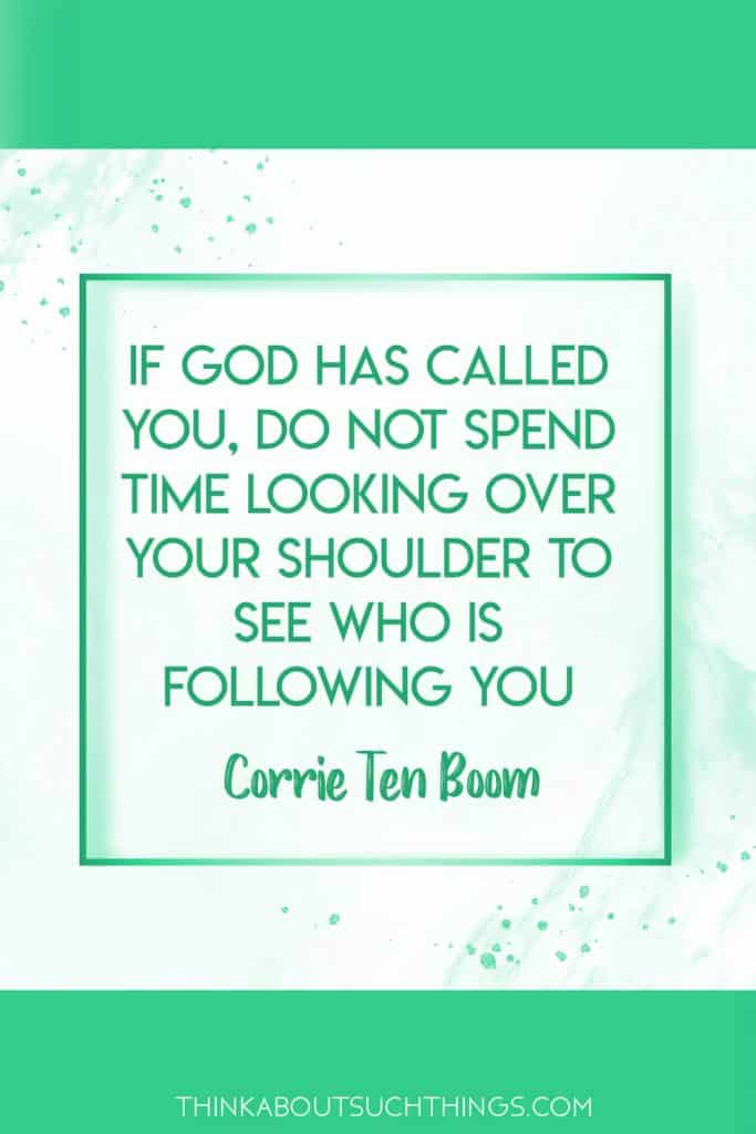 If God has called you do not spend time looking over your shoulder to see who is following you. Quotes by Corrie Ten Boom