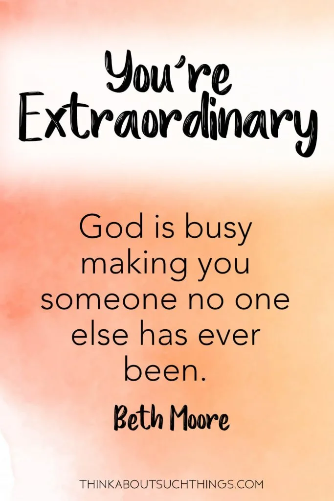 You're Extraordinary! God is busy making you someone no one else has ever been! -Beth Moore quote