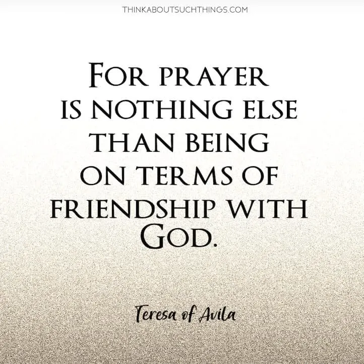 Teresa of Avila Quote on Friendship with God
"For prayer is nothing else than being on terms of friendship with God." 