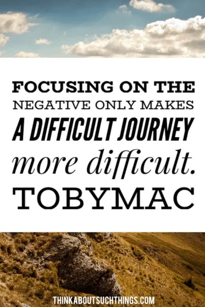 Tobymac Sayings “Focusing on the negative only makes a difficult journey more difficult”