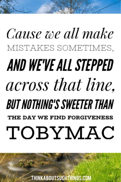 Tobymac quotes - “Cause we all make mistakes sometimes, and we've all stepped across that line, but nothing's sweeter than the day we find forgiveness”