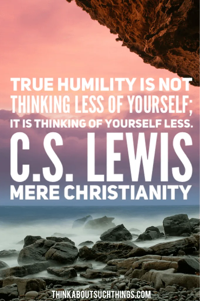 C.S Lewis Quote from Mere Christianity. "True humility is not thinking less of yourself; it is thinking of yourself less."