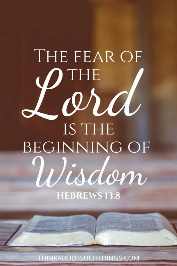 Hebrews 13:8 The fear of the lord is the beginning of Wisdom. 