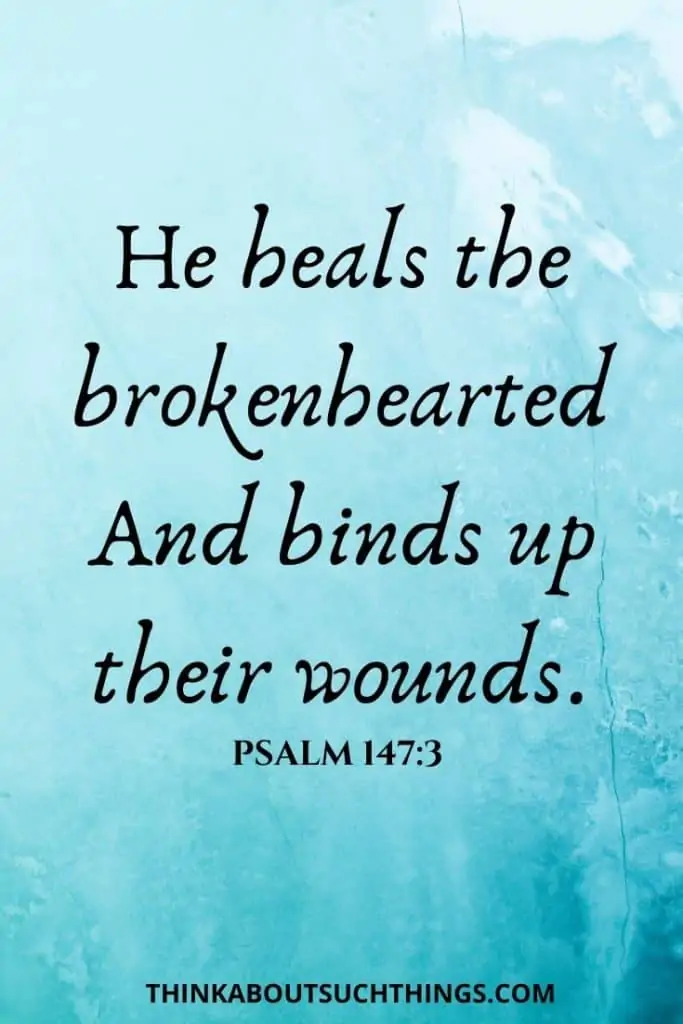 Bible Verse for Hurting Heart - Psalm 147:3 He heals the brokenhearted and binds up their wounds. 