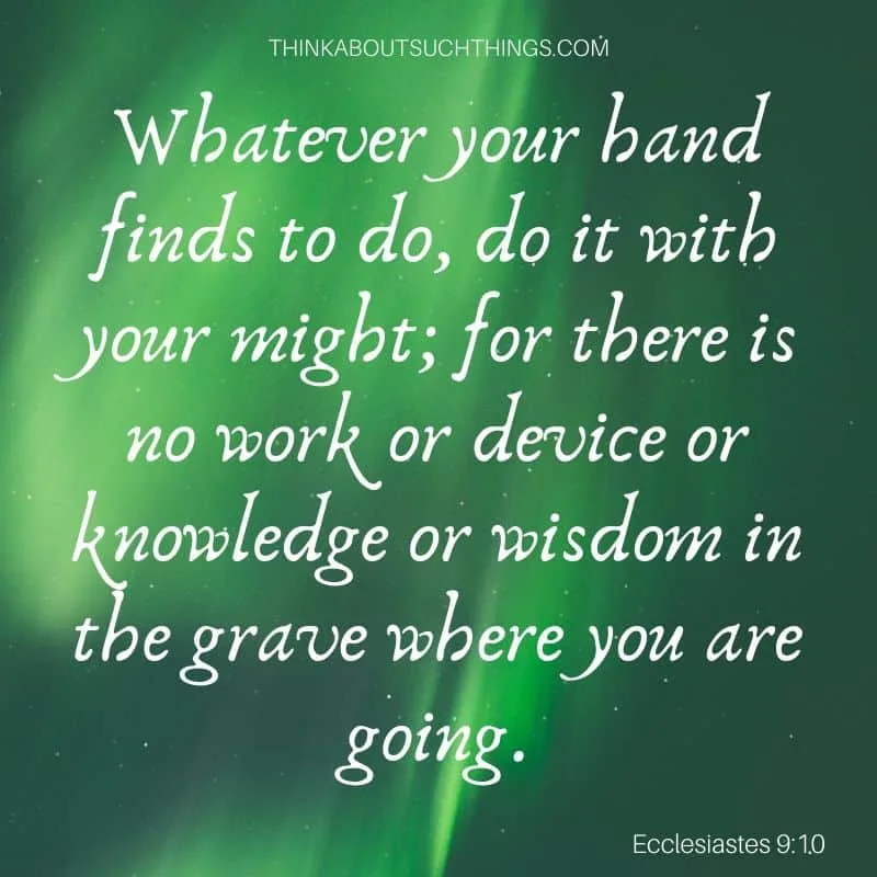 Bible verses about working hard for the Lord - Ecclesiastes 9:10 "Whatever your hand finds to do, do it with your might; for there is no work or device or knowledge or wisdom in grave where you going."