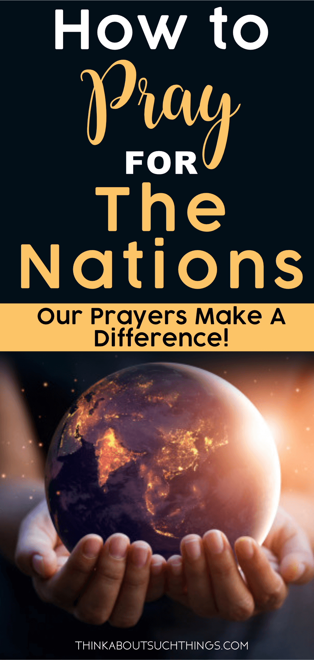 7 Powerful Ways To Pray For The Nations | Think About Such Things