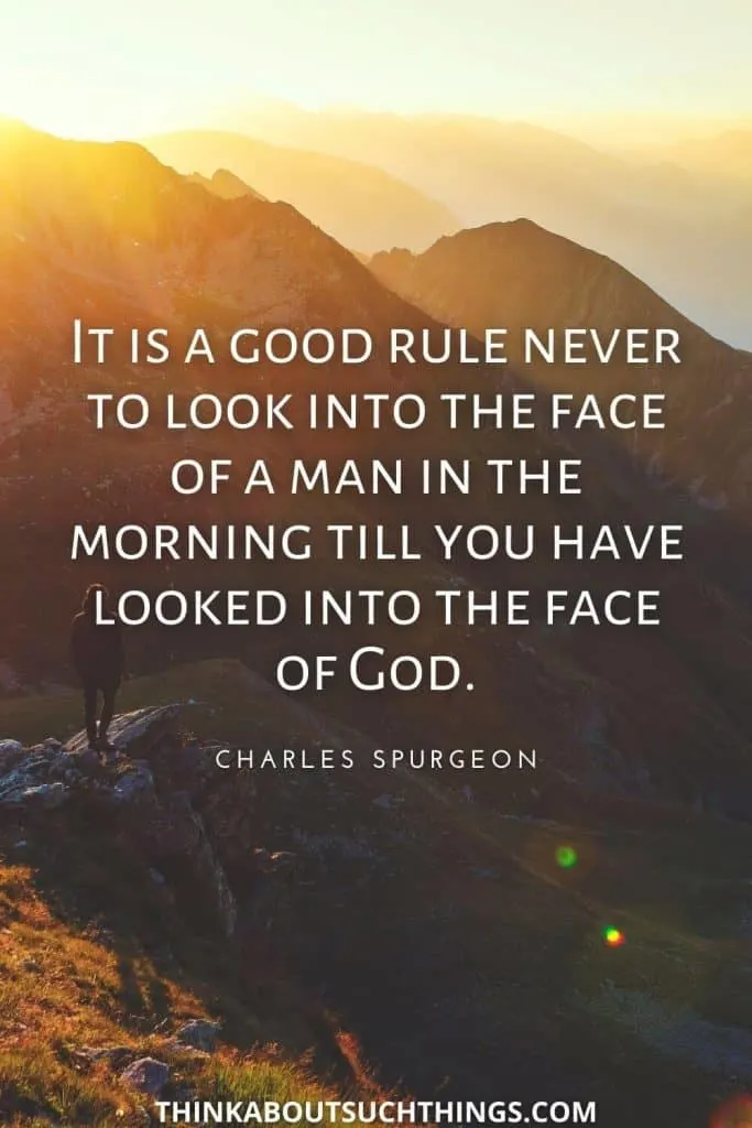 Good morning God messages, Charles Spurgeon "It is a good rule never to look into the face of a man in the morning till you have looked into the face of God."