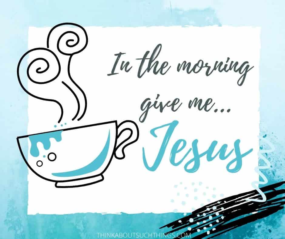 In the morning give me Jesus 