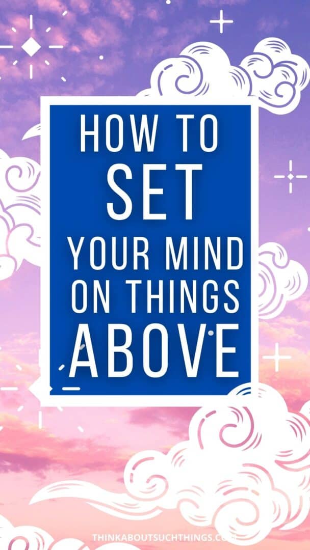 How To Set Your Mind On Things Above Think About Such Things