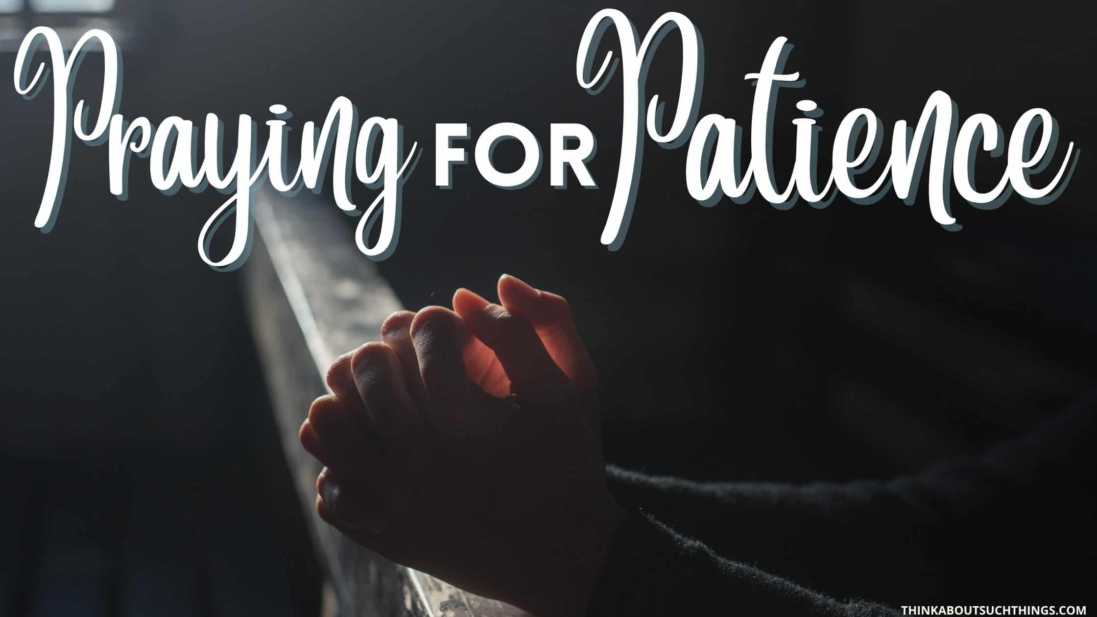 20 Mighty Prayers For Patience You Can Pray | Think About Such Things