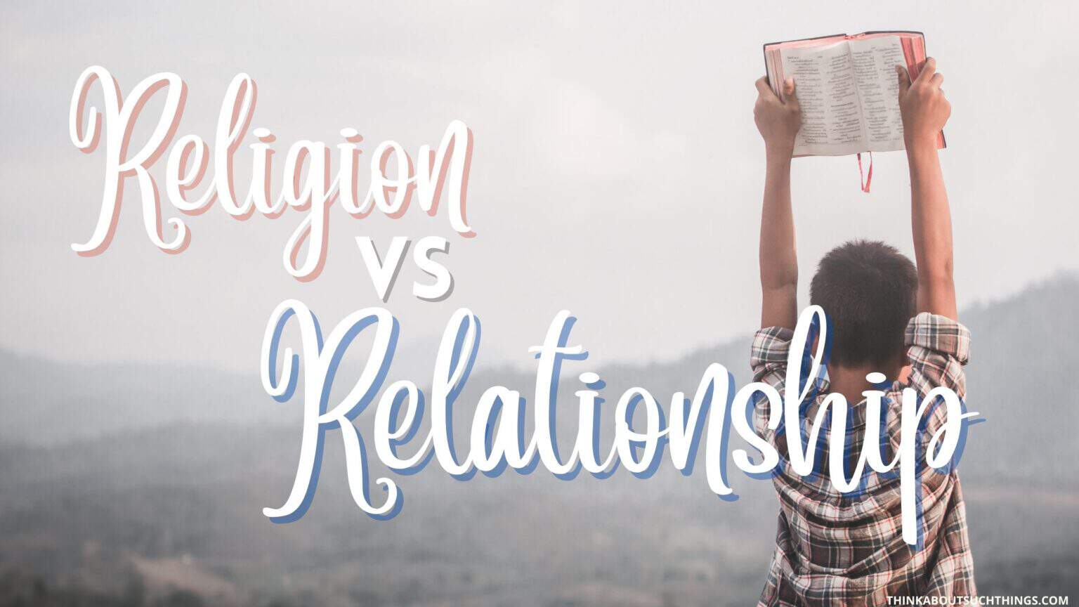 Religion Vs Relationship The Difference Between The Two Think About 
