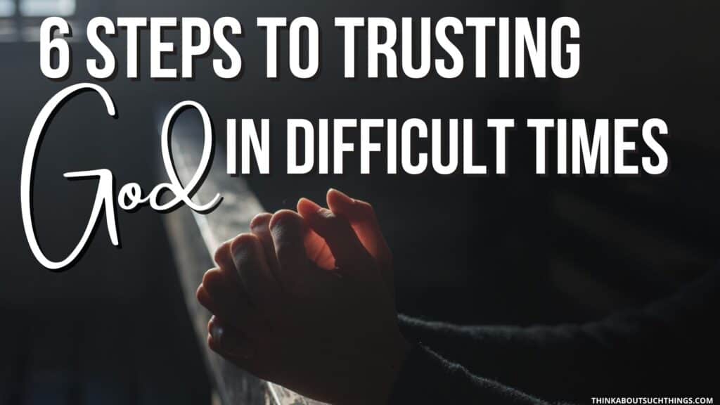 trusting god in tough times 6 steps to help