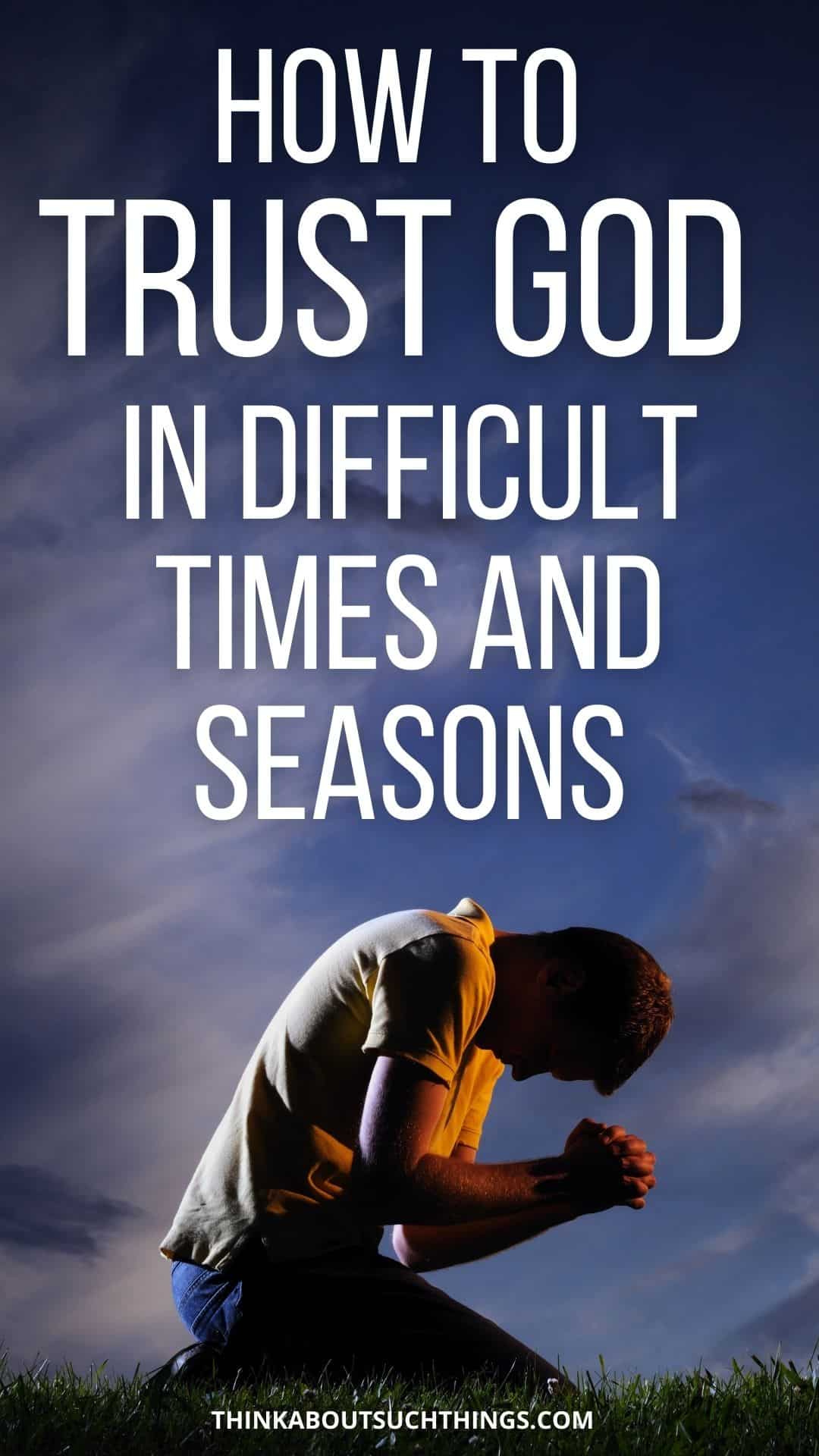 How To Trust God In Difficult Times And Seasons Think About Such Things