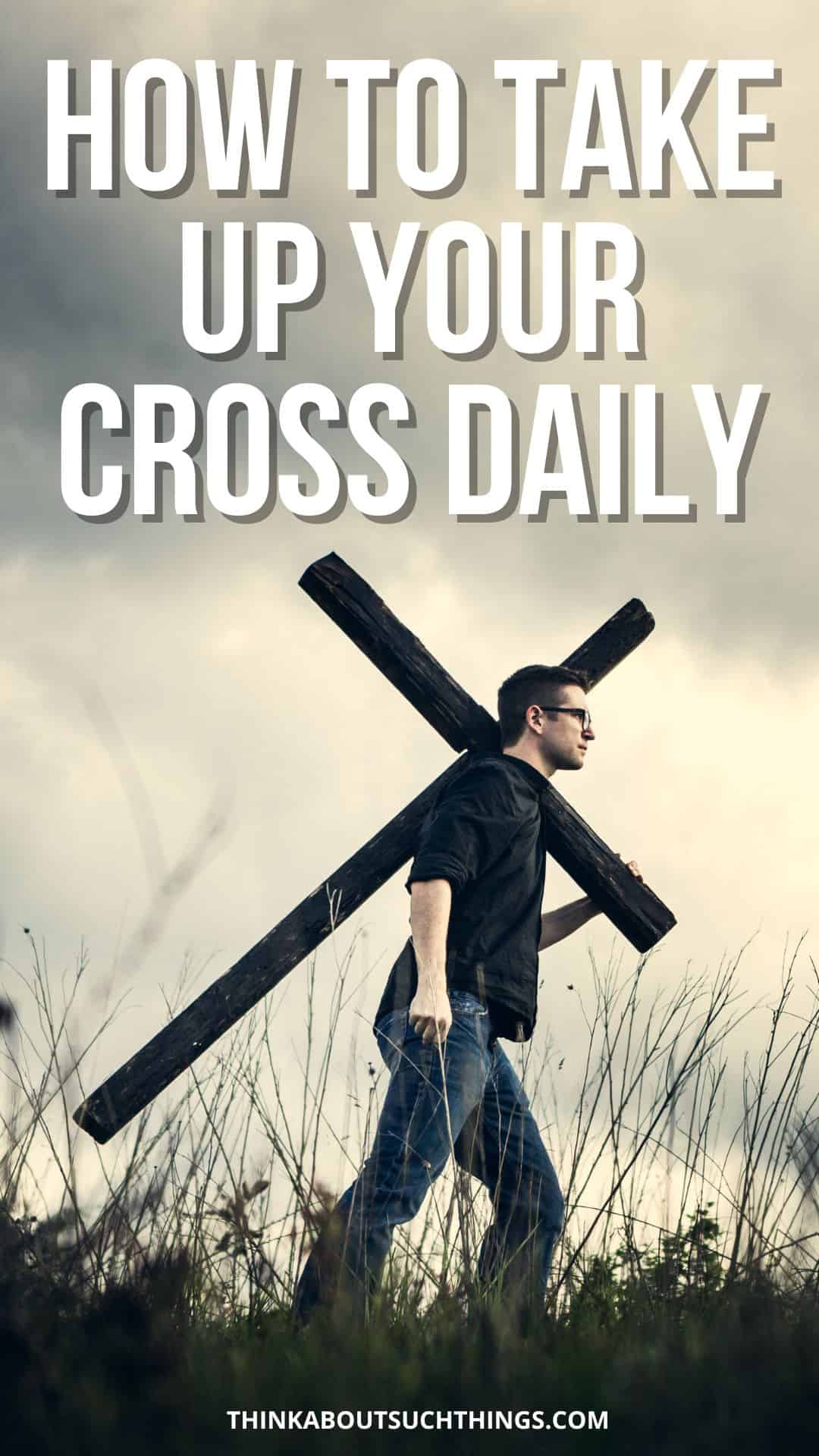 How To Take Up Your Cross Daily: The Meaning Of Luke 9:23 | Think About ...