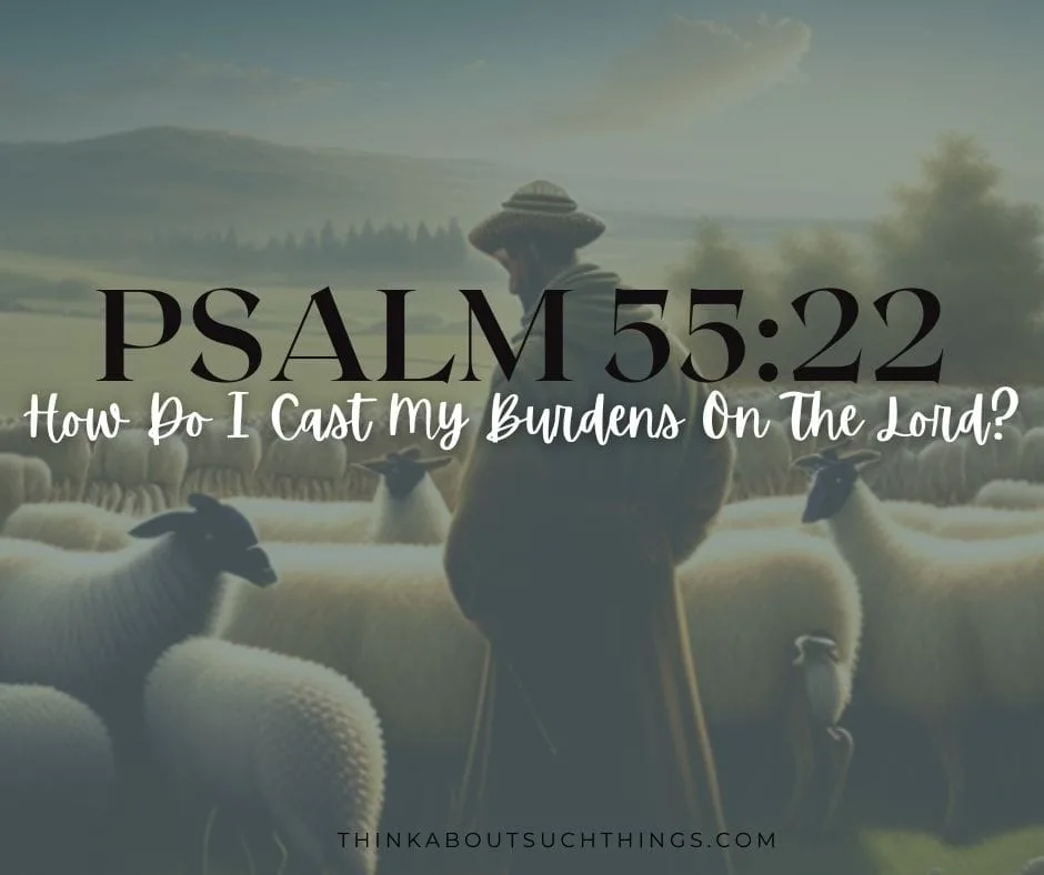 How Do I Cast My Burdens On The Lord? Psalm 55:22